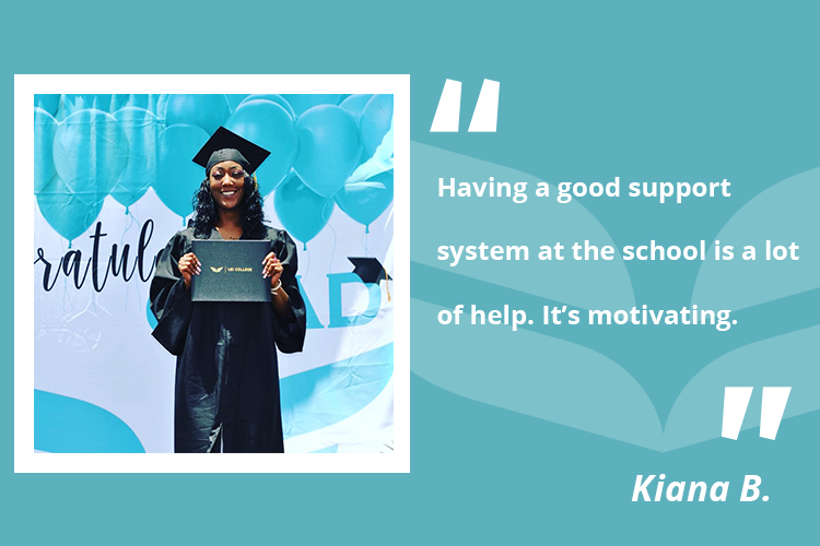 Kiana wanted to follow her mother's footsteps with a career in health care. She is now a graduate from the Medical Assistant program.