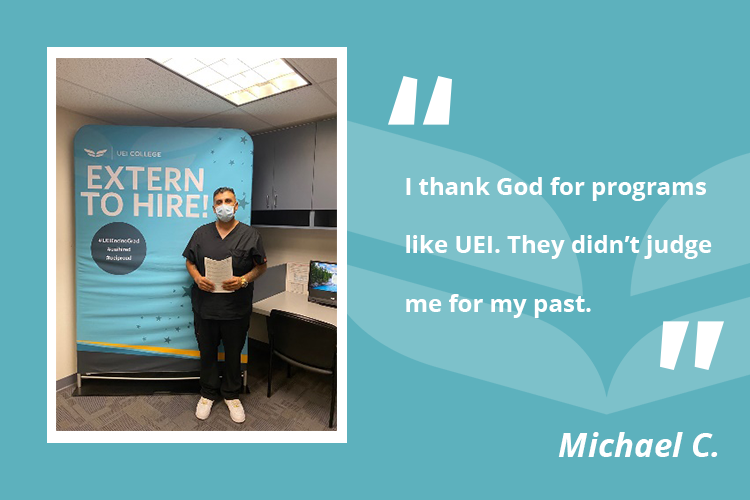 Michael was ready to seek a better future for himself and, more importantly, make his mother proud, so he enrolled at UEI College in Encino. 